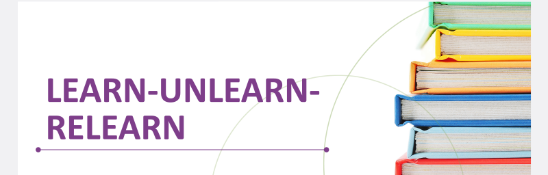 LEARN - UNLEARN - RELEARN